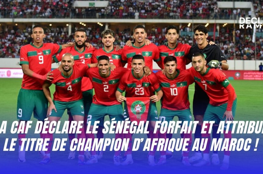 La CAF déclare le Sénégal forfait et le Maroc champion d'Afrique © Declarama